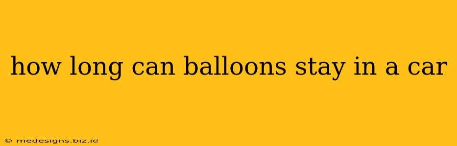 how long can balloons stay in a car
