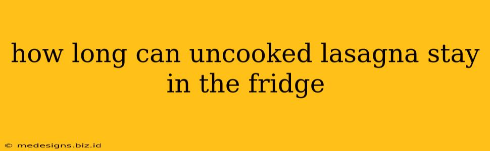 how long can uncooked lasagna stay in the fridge