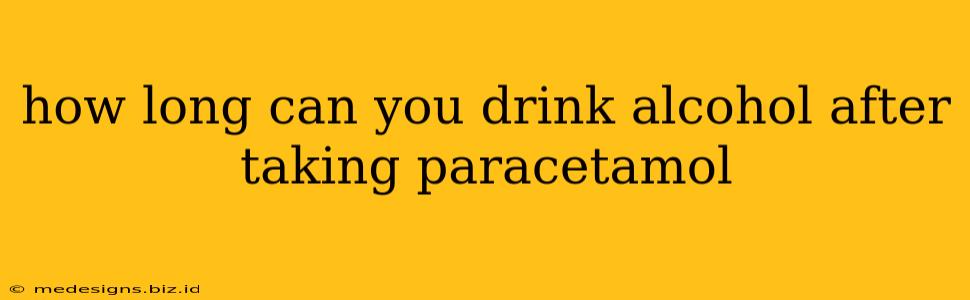 how long can you drink alcohol after taking paracetamol