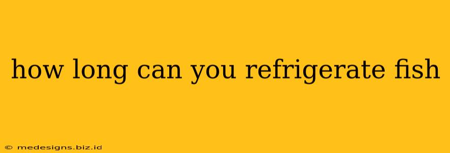 how long can you refrigerate fish
