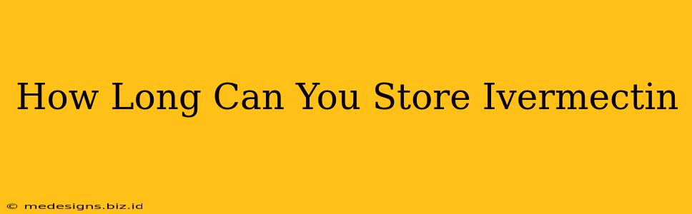 How Long Can You Store Ivermectin