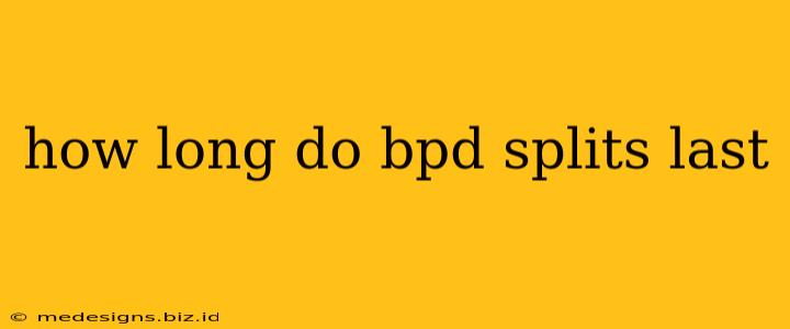 how long do bpd splits last