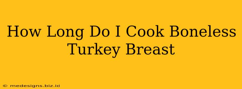 How Long Do I Cook Boneless Turkey Breast
