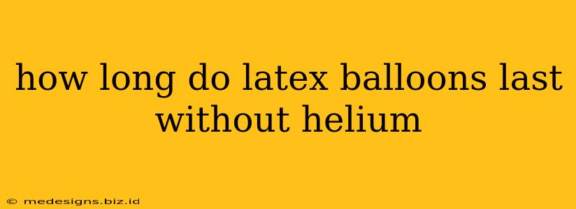 how long do latex balloons last without helium