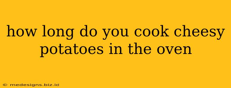 how long do you cook cheesy potatoes in the oven