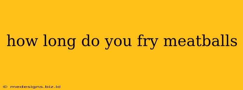 how long do you fry meatballs
