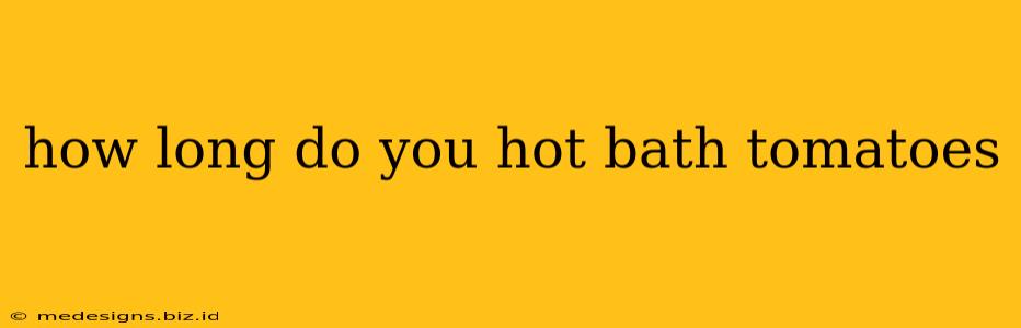 how long do you hot bath tomatoes
