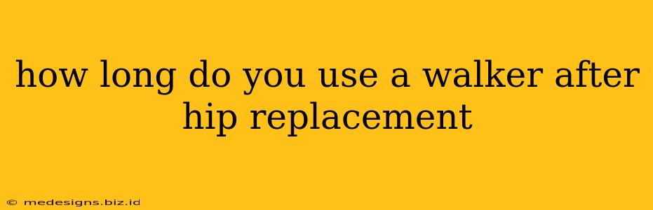 how long do you use a walker after hip replacement