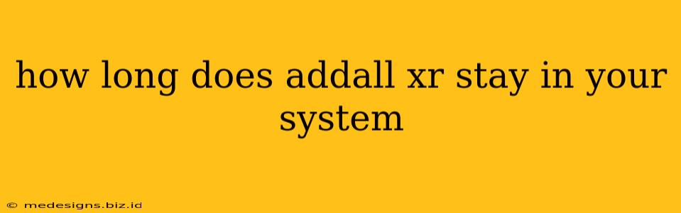 how long does addall xr stay in your system