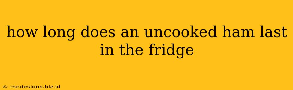 how long does an uncooked ham last in the fridge
