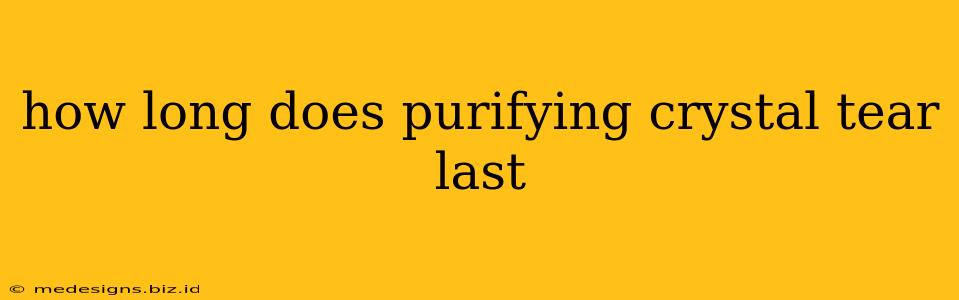 how long does purifying crystal tear last