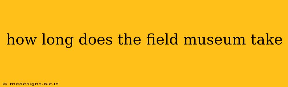 how long does the field museum take