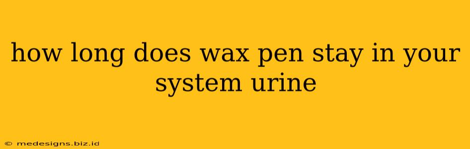 how long does wax pen stay in your system urine