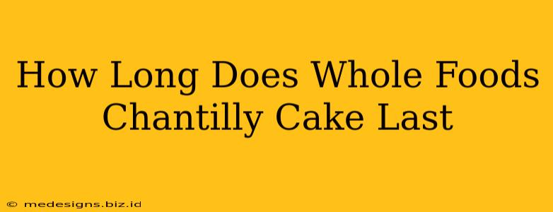 How Long Does Whole Foods Chantilly Cake Last