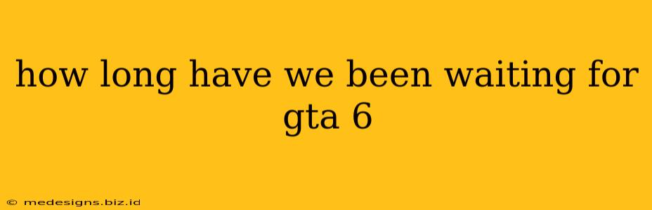 how long have we been waiting for gta 6