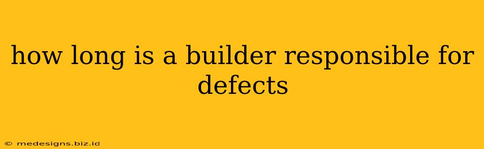 how long is a builder responsible for defects