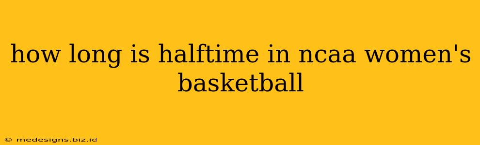 how long is halftime in ncaa women's basketball