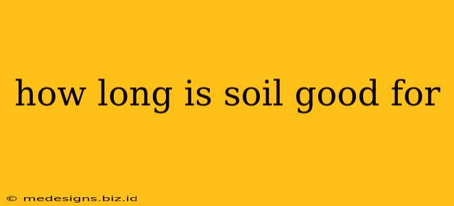 how long is soil good for