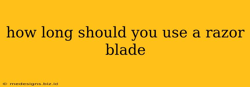 how long should you use a razor blade