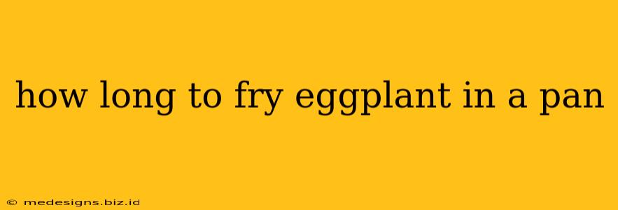 how long to fry eggplant in a pan
