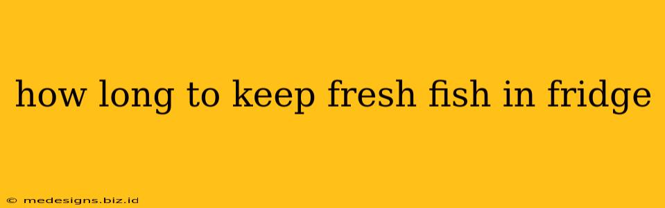 how long to keep fresh fish in fridge
