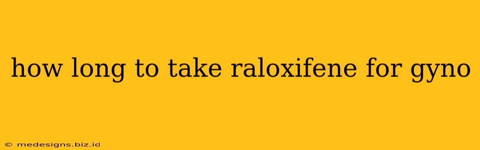 how long to take raloxifene for gyno