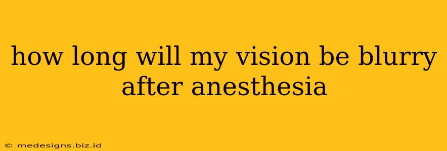 how long will my vision be blurry after anesthesia