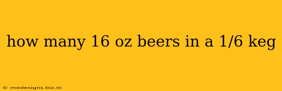 how many 16 oz beers in a 1/6 keg