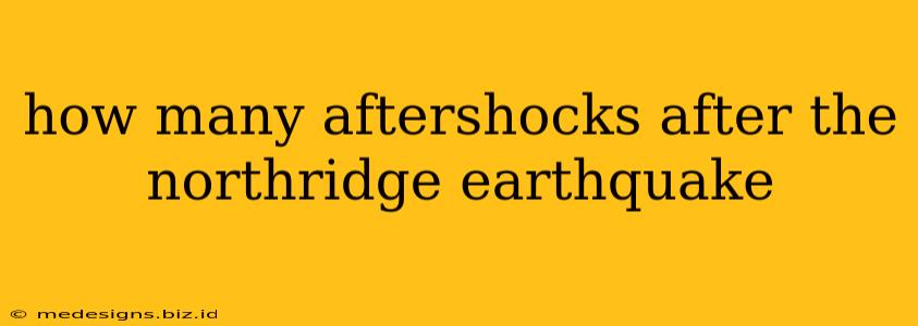 how many aftershocks after the northridge earthquake
