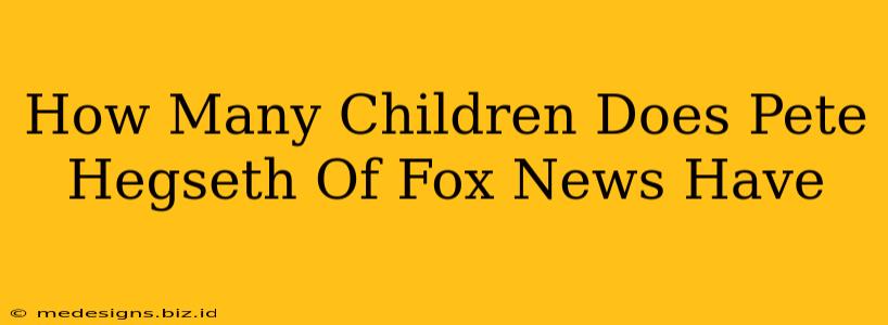 How Many Children Does Pete Hegseth Of Fox News Have