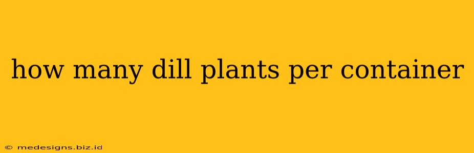 how many dill plants per container