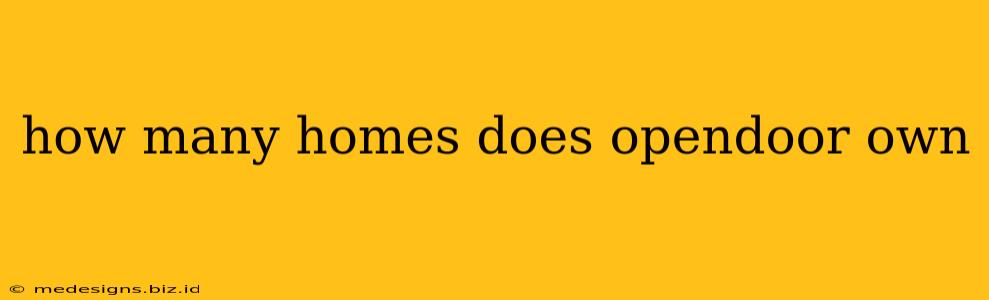 how many homes does opendoor own