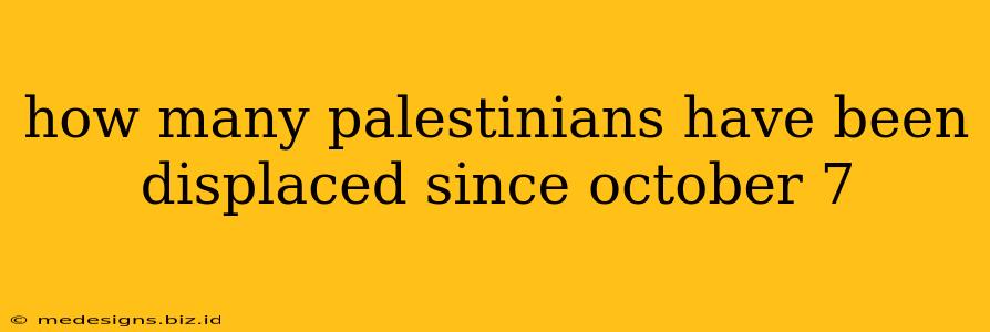 how many palestinians have been displaced since october 7