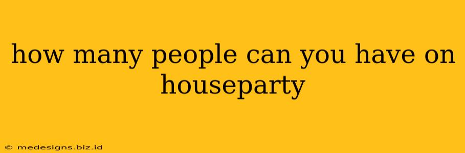 how many people can you have on houseparty