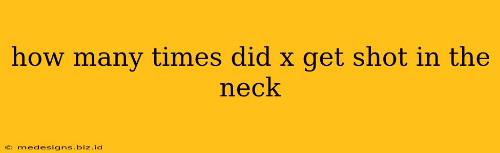 how many times did x get shot in the neck