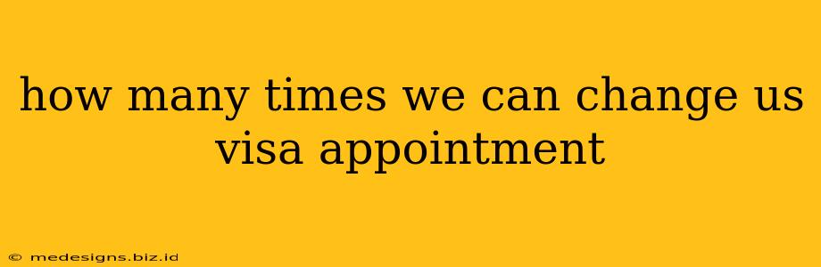 how many times we can change us visa appointment