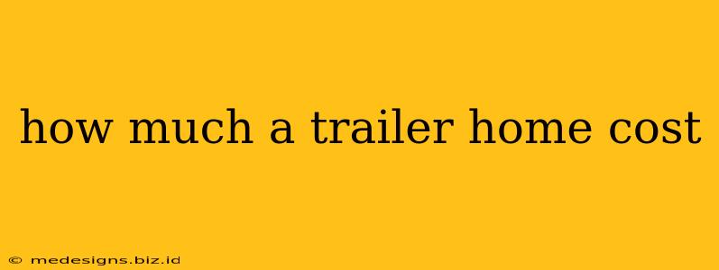how much a trailer home cost