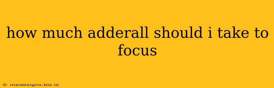 how much adderall should i take to focus