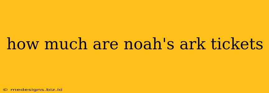 how much are noah's ark tickets
