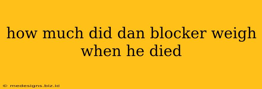 how much did dan blocker weigh when he died