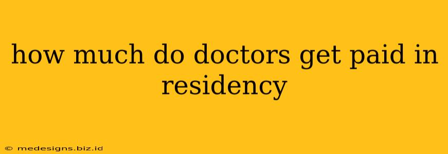 how much do doctors get paid in residency