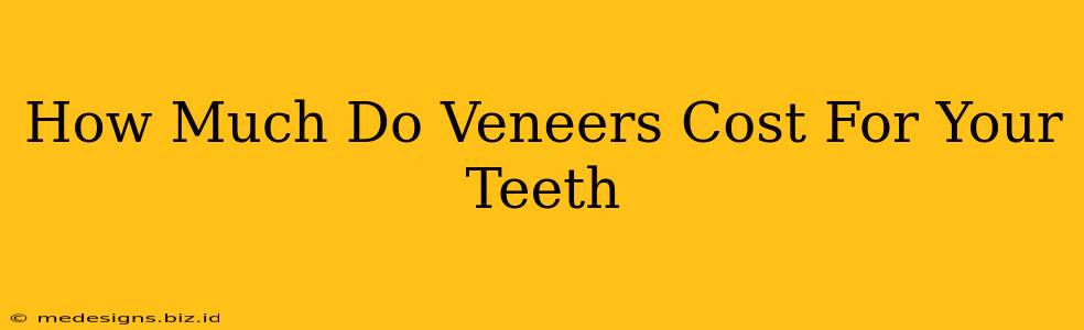 How Much Do Veneers Cost For Your Teeth