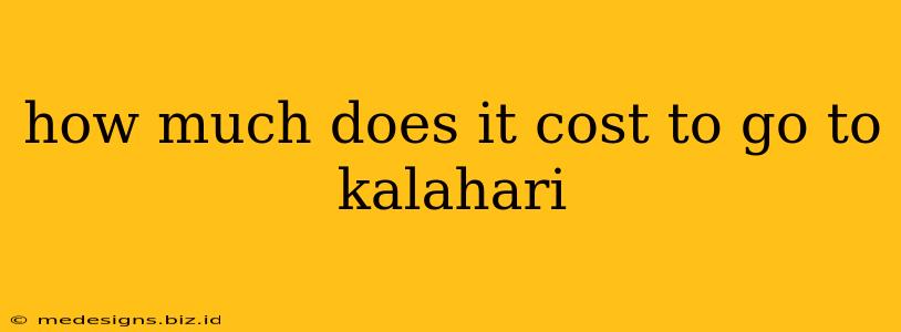 how much does it cost to go to kalahari