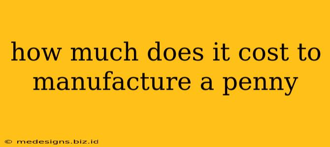 how much does it cost to manufacture a penny