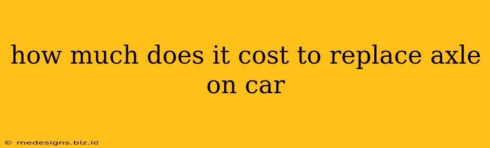 how much does it cost to replace axle on car