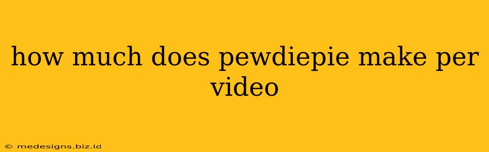 how much does pewdiepie make per video