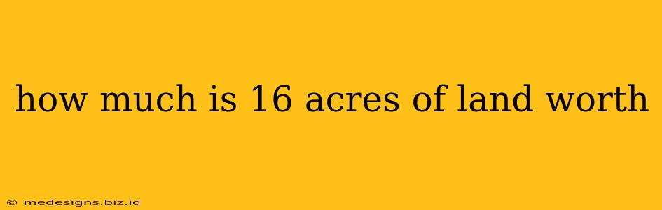 how much is 16 acres of land worth