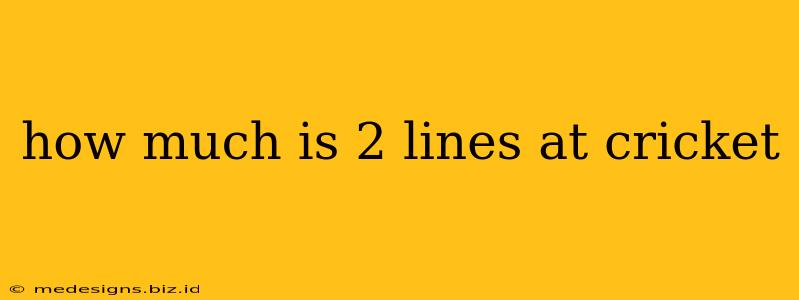 how much is 2 lines at cricket