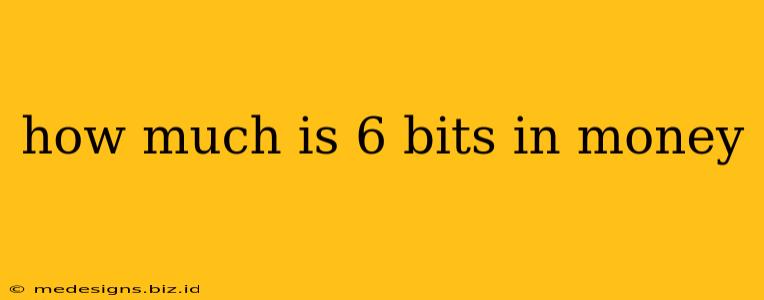 how much is 6 bits in money