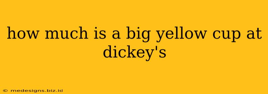 how much is a big yellow cup at dickey's